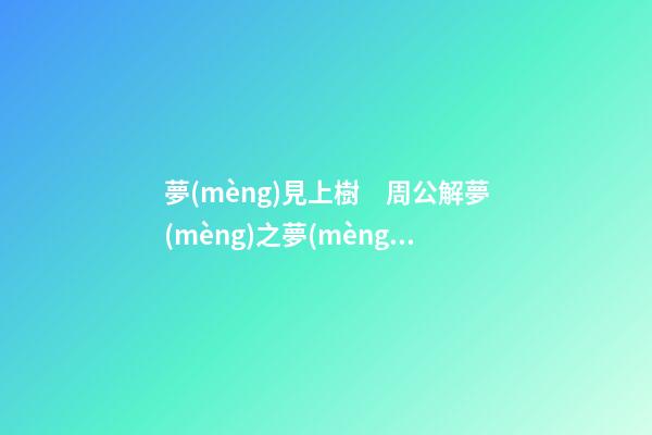夢(mèng)見上樹　周公解夢(mèng)之夢(mèng)到上樹